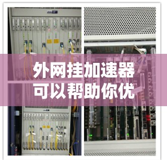 外网挂加速器可以帮助你优化网站的响应速度，减少等待时间。如果你最近遇到了加速器变慢的问题，以下是一些方法和工具建议