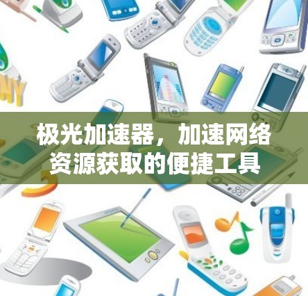 极光加速器，加速网络资源获取的便捷工具