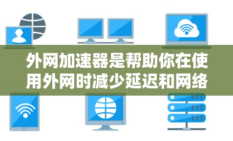 外网加速器是帮助你在使用外网时减少延迟和网络拥堵的工具。以下是一些可靠且功能全面的外网加速器推荐，供你参考