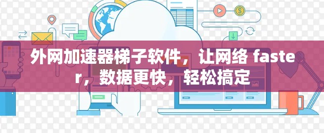 外网加速器梯子软件，让网络 faster，数据更快，轻松搞定