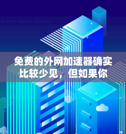 免费的外网加速器确实比较少见,但如果你不想花钱,可以尝试以下几种方法来优化网络连接