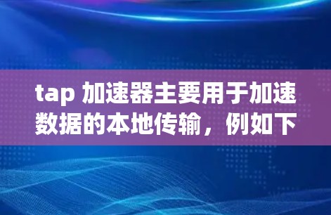 tap 加速器主要用于加速数据的本地传输，例如下载文件、处理数据等，而不是直接访问外网。要访问外网，通常需要使用网络代理、下载外网资源后通过网络连接到服务器或使用专门的网络工具