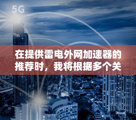 在提供雷电外网加速器的推荐时，我将根据多个关键因素进行综合分析，包括功能、安全性、价格、平台稳定性、用户评价以及与其他服务的比较。以下是基于这些因素的分析和推荐