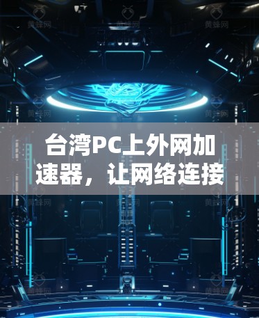 台湾PC上外网加速器,让网络连接更顺畅