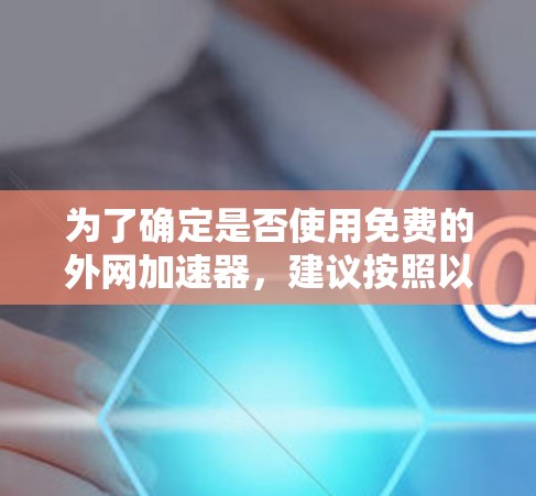 为了确定是否使用免费的外网加速器，建议按照以下步骤进行