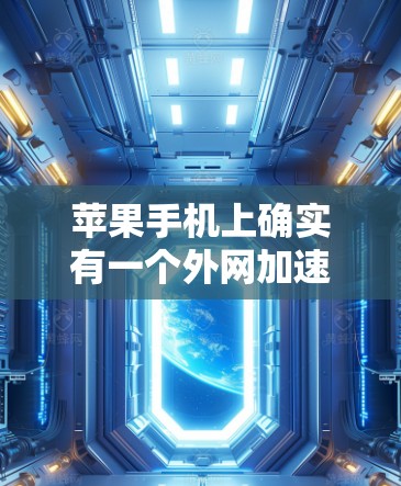 苹果手机上确实有一个外网加速器，通常被称为外网加速器或苹果外网加速器。以下是使用它的步骤