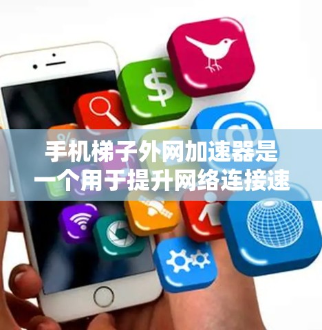 手机梯子外网加速器是一个用于提升网络连接速度的工具,通常通过插上一个加速器来连接到更快速的网络。以下是关于该工具的详细信息 手机梯子外网加速器是一个用于提升网络连接速度的工具,通常通过插上一个加速器来连接到更快速的网络。以下是关于该工具的详细信息