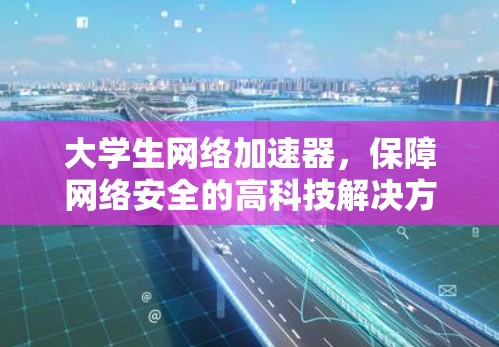 大学生网络加速器，保障网络安全的高科技解决方案
