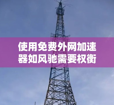 使用免费外网加速器如风驰需要权衡速度、安全性和使用体验。以下是一个逐步的指南,帮助您高效使用风驰 使用免费外网加速器如风驰需要权衡速度、安全性和使用体验。以下是一个逐步的指南,帮助您高效使用风驰
