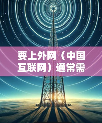要上外网（中国互联网）通常需要使用特定的加速器。以下是一些支持上外网的加速器，它们可以帮助您快速连接到中国互联网