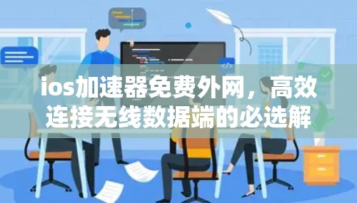 ios加速器免费外网,高效连接无线数据端的必选解决方案 ios加速器免费外网,高效连接无线数据端的必选解决方案