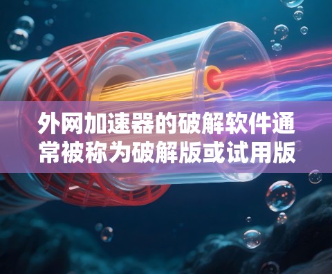 外网加速器的破解软件通常被称为破解版或试用版，它们为用户提供了一个可以正常运行的加速工具。以下是破解软件的常见名称及使用步骤