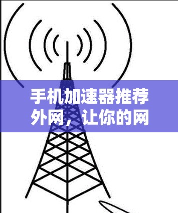 手机加速器推荐外网，让你的网络流量更高效！