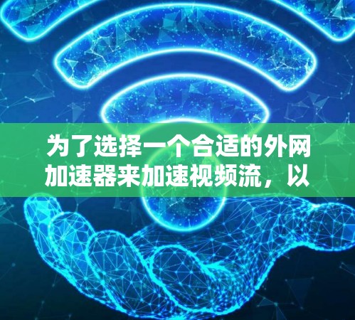 为了选择一个合适的外网加速器来加速视频流,以下是一些关键步骤和建议