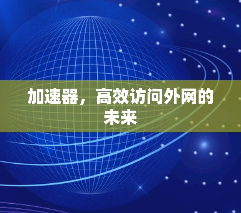 加速器,高效访问外网的未来 加速器,高效访问外网的未来