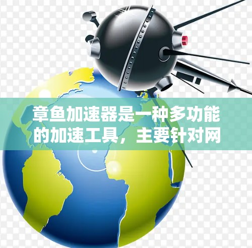 章鱼加速器是一种多功能的加速工具,主要针对网络加速和多设备加速提供解决方案。以下是对章鱼加速器在上网方面的具体优势和使用情况的总结