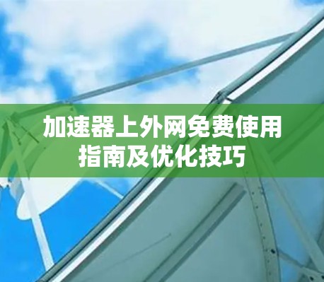加速器上外网免费使用指南及优化技巧