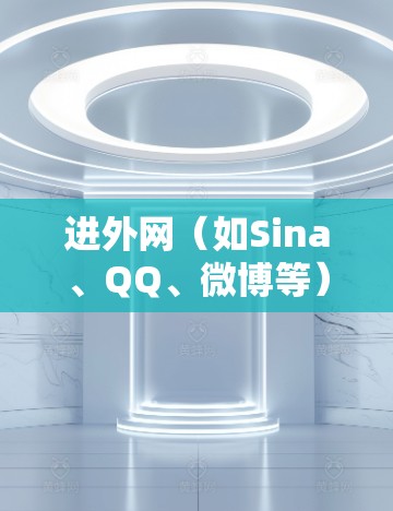 进外网(如Sina、QQ、微博等)支持加速器的使用,以提升加载速度。以下是一些常见的进外网加速器推荐,供您参考