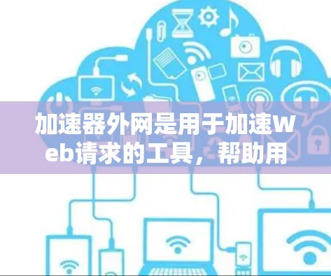 加速器外网是用于加速Web请求的工具,帮助用户更快地下载和访问网页、文件或服务。加速器外网通常可以通过网站或第三方工具提供,使得用户能够更高效地进行各种在线操作