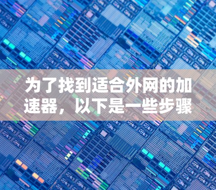 为了找到适合外网的加速器,以下是一些步骤性的推理和建议