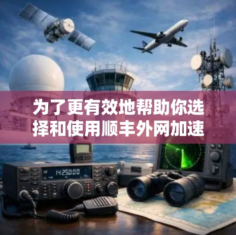为了更有效地帮助你选择和使用顺丰外网加速器,以下是一个结构化的总结,涵盖功能、使用步骤、价格、兼容性和更新情况,以及对网络性能的影响