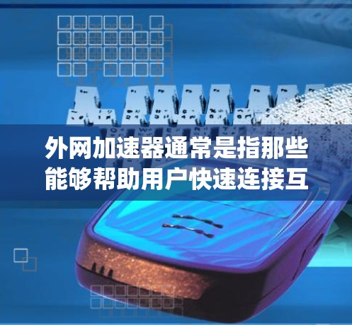 外网加速器通常是指那些能够帮助用户快速连接互联网的工具,通常包括速解器、缓存优化器、delay management工具等。以下是一些常用的外网加速器推荐和使用方法 外网加速器通常是指那些能够帮助用户快速连接互联网的工具,通常包括速解器、缓存优化器、delay management工具等。以下是一些常用的外网加速器推荐和使用方法
