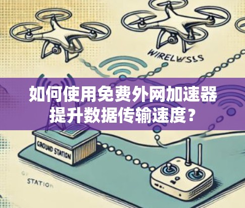 如何使用免费外网加速器提升数据传输速度?