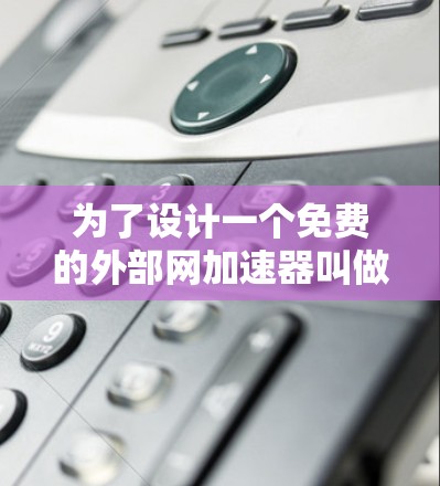 为了设计一个免费的外部网加速器叫做外网NPV,我们需要考虑其功能、安全性和用户体验。以下是一个详细的方案 为了设计一个免费的外部网加速器叫做外网NPV,我们需要考虑其功能、安全性和用户体验。以下是一个详细的方案