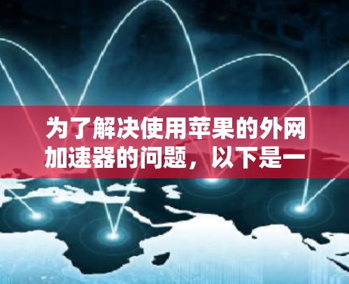 为了解决使用苹果的外网加速器的问题,以下是一步步的解决方案 为了解决使用苹果的外网加速器的问题,以下是一步步的解决方案