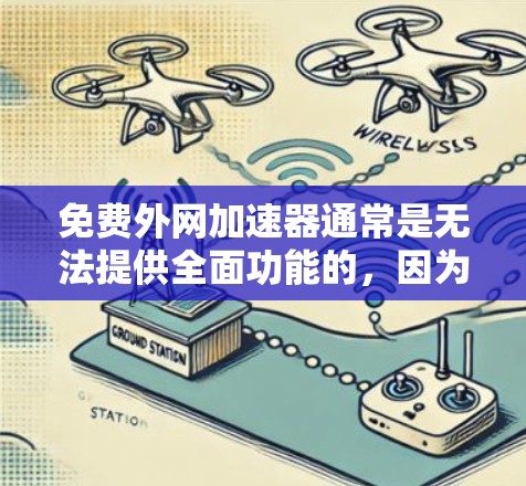 免费外网加速器通常是无法提供全面功能的,因为它们通常只能设置基本的网络连接功能。免费版可能无法满足用户对更高级网络连接需求的需要。以下是一些推荐的免费工具,帮助您设置外网连接
