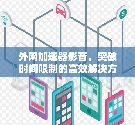 外网加速器影音，突破时间限制的高效解决方案