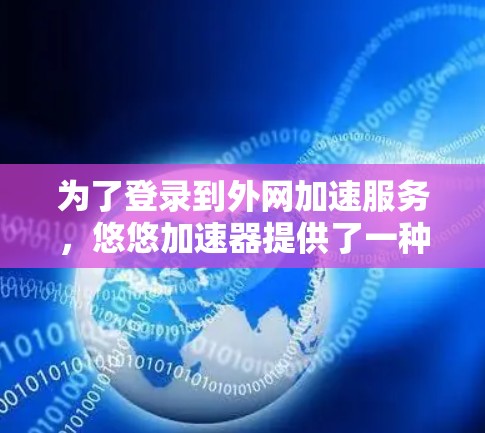 为了登录到外网加速服务,悠悠加速器提供了一种网络登录方式,但需要遵循以下步骤