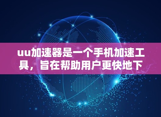 uu加速器是一个手机加速工具,旨在帮助用户更快地下载和访问网页内容。以下是详细的使用步骤和操作指南