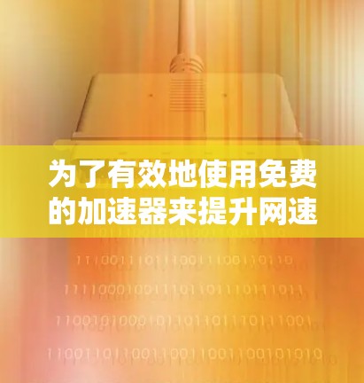为了有效地使用免费的加速器来提升网速,您可以按照以下步骤操作