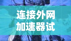 连接外网加速器试用步骤如下 连接外网加速器试用步骤如下