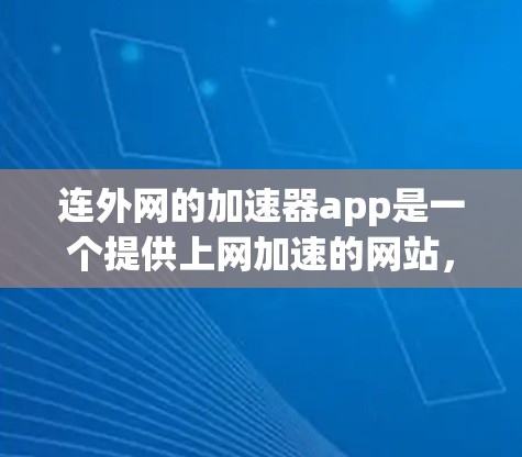 连外网的加速器app是一个提供上网加速的网站,帮助用户提高上网速度。以下是一些步骤和信息帮助你找到和使用连外网的加速器app