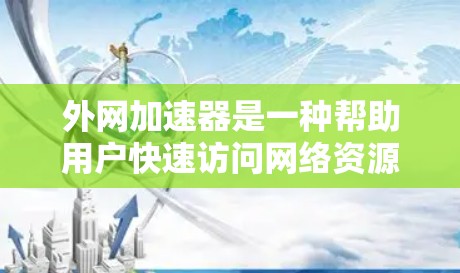 外网加速器是一种帮助用户快速访问网络资源的工具,通常用于解决因延迟导致的网络问题。以下是一些常见的外网加速器类型及其特点