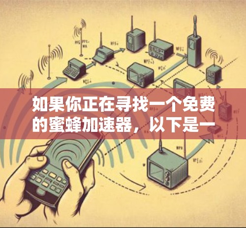 如果你正在寻找一个免费的蜜蜂加速器，以下是一些建议，帮助你选择最适合自己的工具