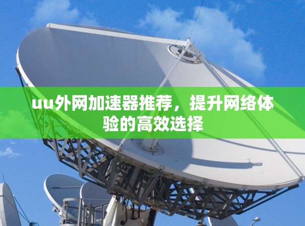 uu外网加速器推荐，提升网络体验的高效选择