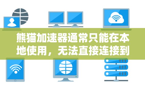 熊猫加速器通常只能在本地使用,无法直接连接到外网。为了连接到外网,您可以尝试以下方法