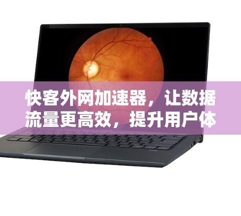 快客外网加速器，让数据流量更高效，提升用户体验