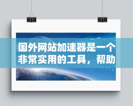 国外网站加速器是一个非常实用的工具,帮助用户快速访问国际网站,节省时间和精力。以下是一些国际知名的加速器推荐,适合中国用户