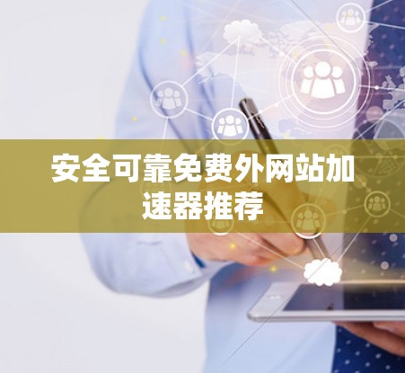 安全可靠免费外网站加速器推荐 安全可靠免费外网站加速器推荐