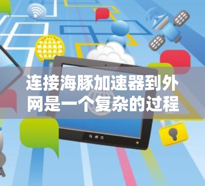连接海豚加速器到外网是一个复杂的过程，具体步骤如下