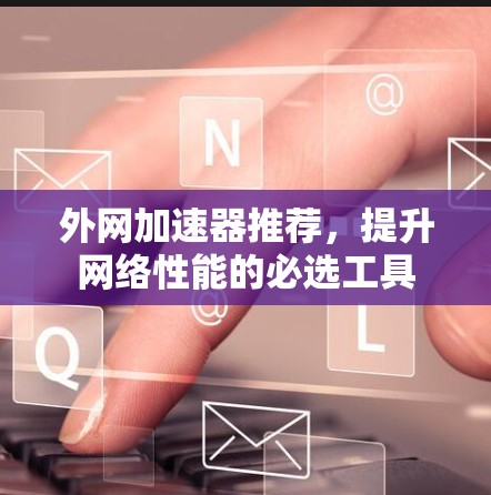 外网加速器推荐,提升网络性能的必选工具