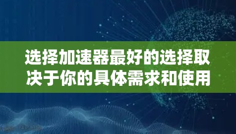 选择加速器最好的选择取决于你的具体需求和使用场景。以下是一些常见的加速器推荐，供你参考