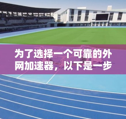 为了选择一个可靠的外网加速器，以下是一步步的建议和步骤