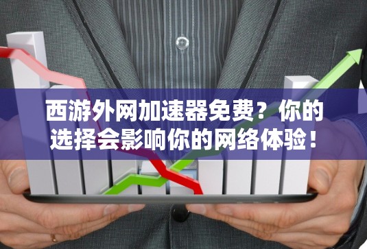 西游外网加速器免费？你的选择会影响你的网络体验！