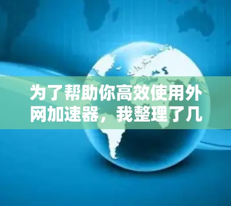 为了帮助你高效使用外网加速器,我整理了几个推荐,涵盖不同需求的用户