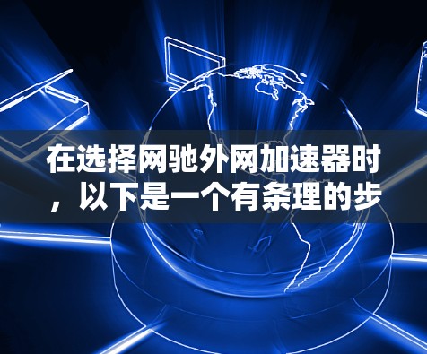 在选择网驰外网加速器时,以下是一个有条理的步骤指南,帮助你找到最适合你的工具